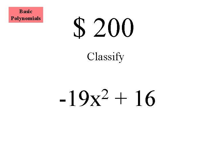 Basic Polynomials $ 200 Classify 2 -19 x + 16 