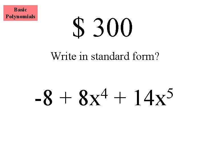 Basic Polynomials $ 300 Write in standard form? -8 + 4 8 x +