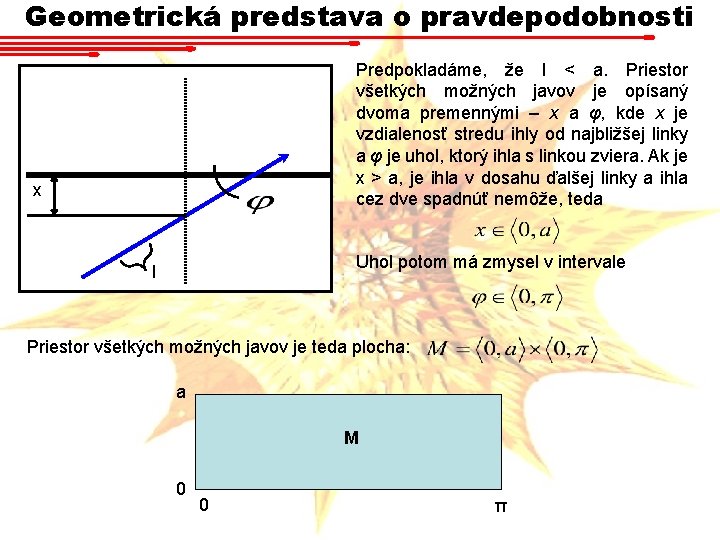 Geometrická predstava o pravdepodobnosti Predpokladáme, že l < a. Priestor všetkých možných javov je