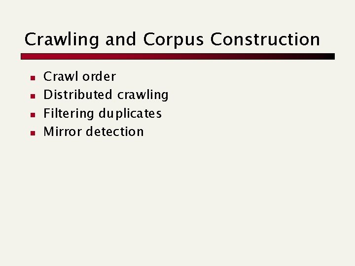 Crawling and Corpus Construction n n Crawl order Distributed crawling Filtering duplicates Mirror detection