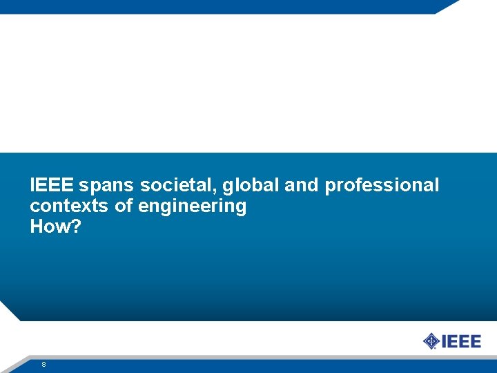 IEEE spans societal, global and professional contexts of engineering How? 8 