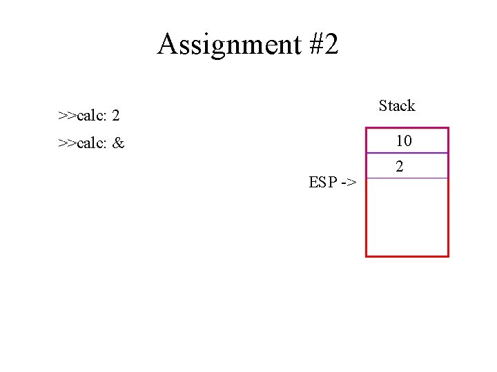 Assignment #2 Stack >>calc: 2 10 >>calc: & ESP -> 2 