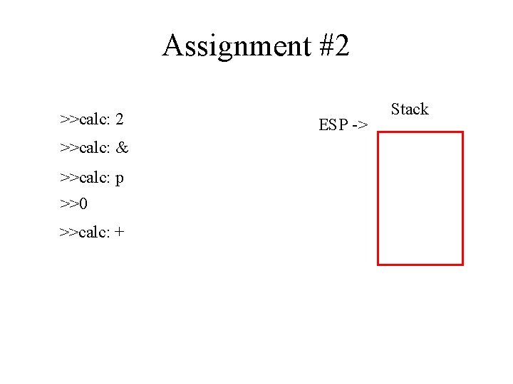 Assignment #2 >>calc: & >>calc: p >>0 >>calc: + ESP -> Stack 