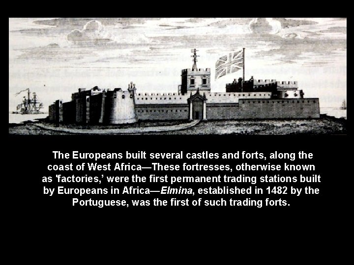 The Europeans built several castles and forts, along the coast of West Africa—These fortresses,