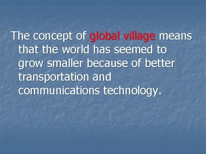 The concept of global village means that the world has seemed to grow smaller