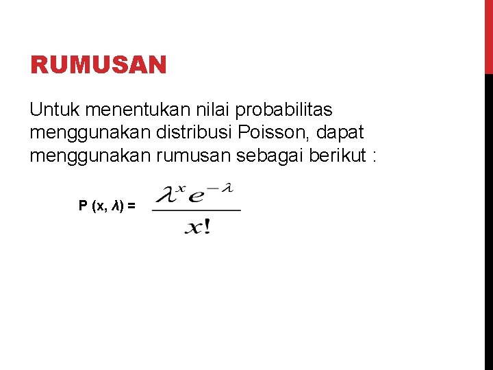 RUMUSAN Untuk menentukan nilai probabilitas menggunakan distribusi Poisson, dapat menggunakan rumusan sebagai berikut :