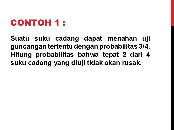 CONTOH 1 : Suatu suku cadang dapat menahan uji guncangan tertentu dengan probabilitas 3/4.