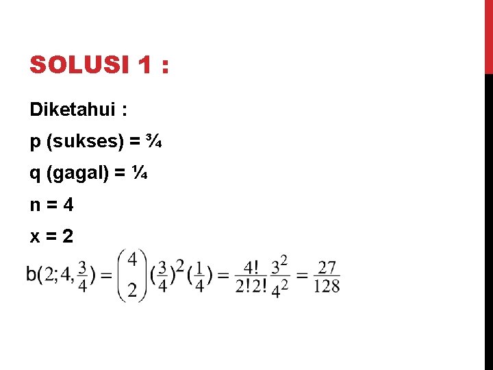 SOLUSI 1 : Diketahui : p (sukses) = ¾ q (gagal) = ¼ n