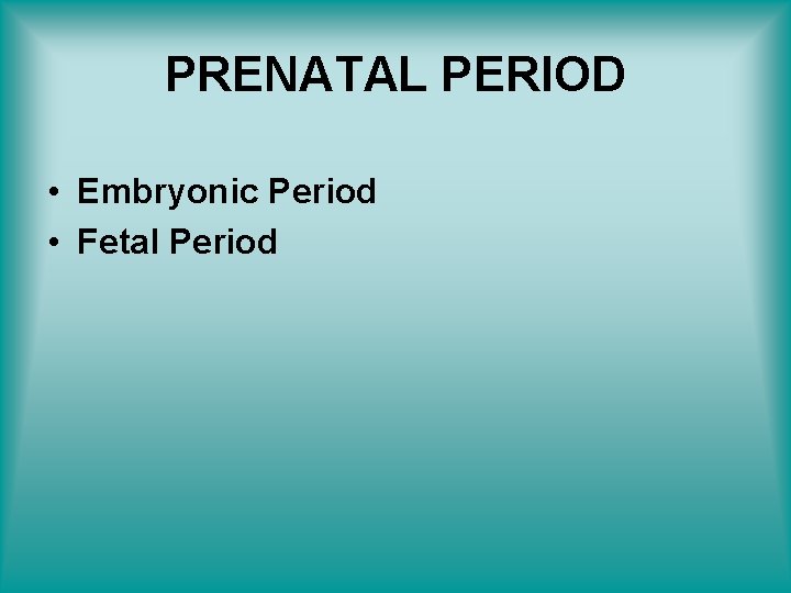 PRENATAL PERIOD • Embryonic Period • Fetal Period 