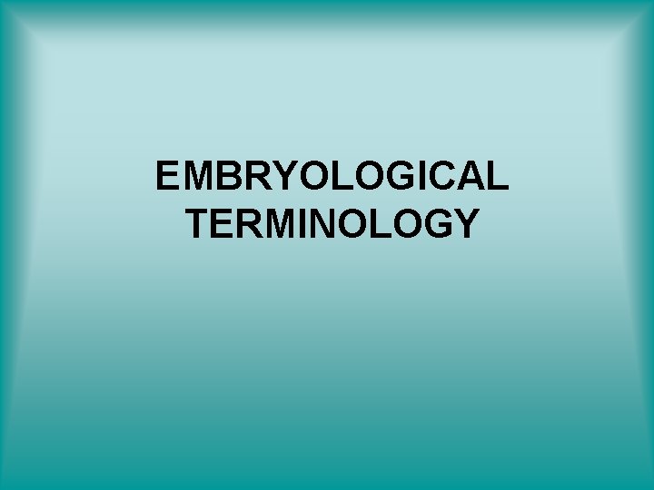 EMBRYOLOGICAL TERMINOLOGY 