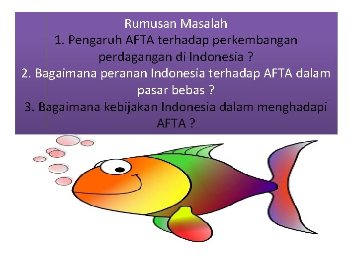Rumusan Masalah 1. Pengaruh AFTA terhadap perkembangan perdagangan di Indonesia ? 2. Bagaimana peranan