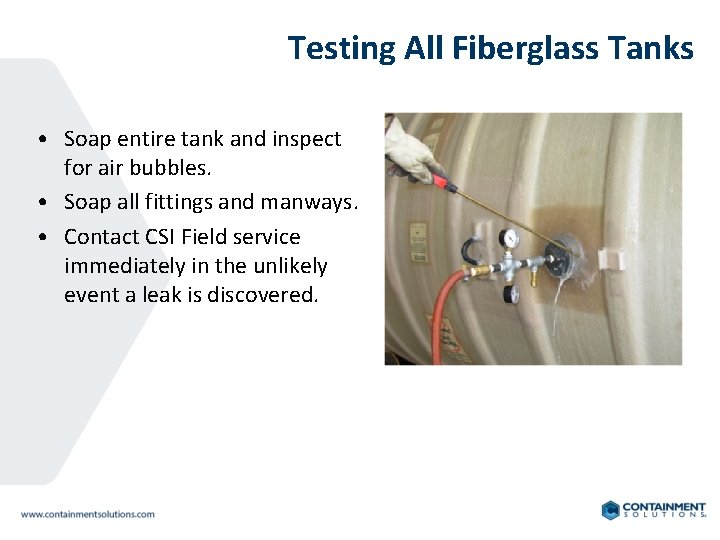 Testing All Fiberglass Tanks • Soap entire tank and inspect for air bubbles. •