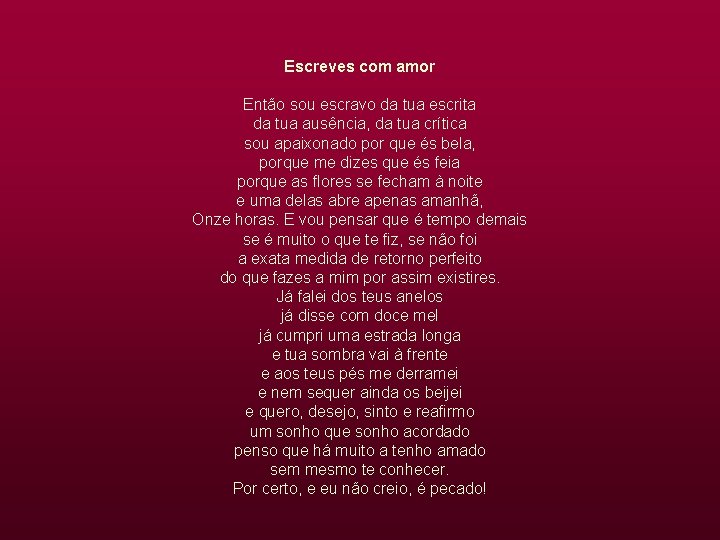 Escreves com amor Então sou escravo da tua escrita da tua ausência, da tua