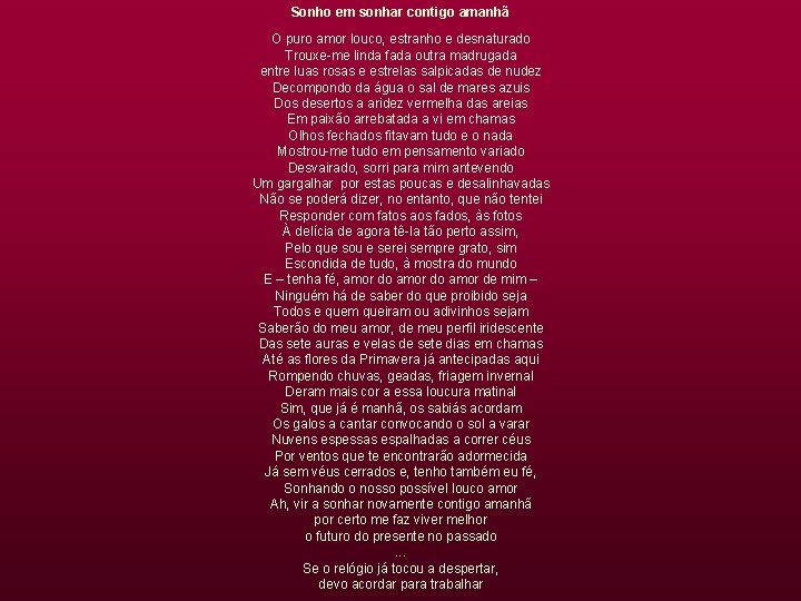 Sonho em sonhar contigo amanhã O puro amor louco, estranho e desnaturado Trouxe-me linda