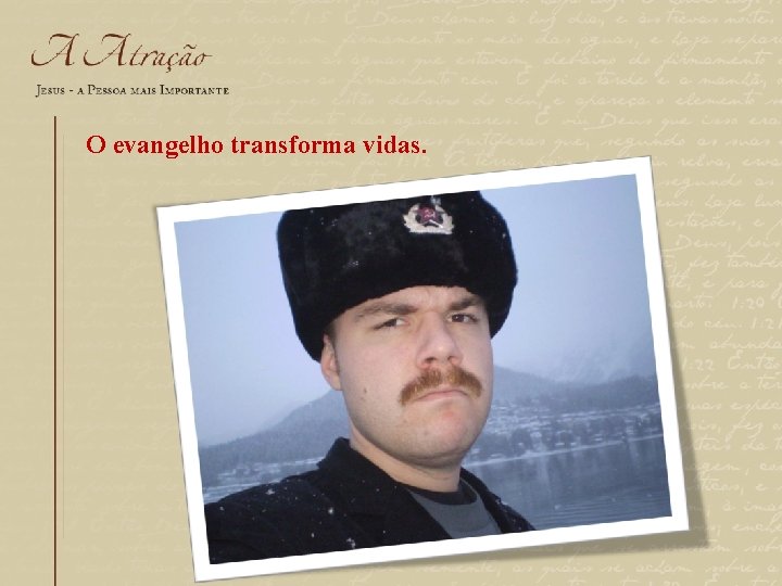 O evangelho transforma vidas. 