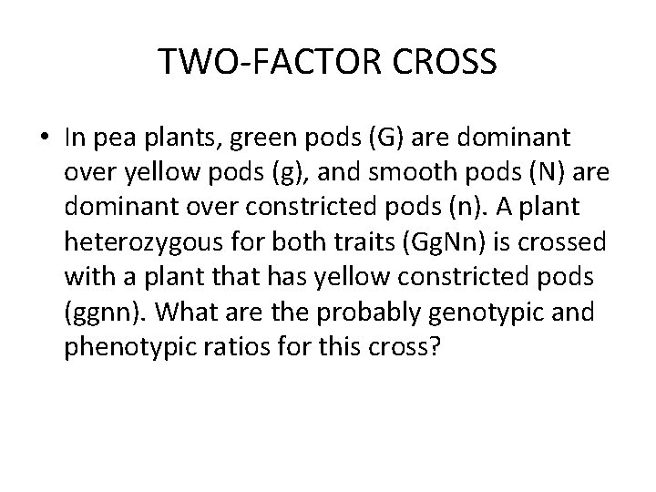 TWO-FACTOR CROSS • In pea plants, green pods (G) are dominant over yellow pods