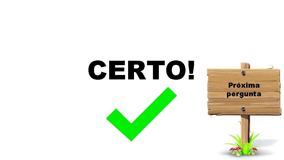 CERTO! Próxima pergunta 