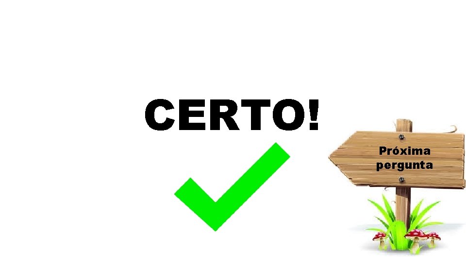 CERTO! Próxima pergunta 
