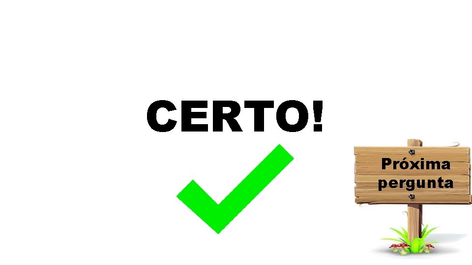 CERTO! Próxima pergunta 