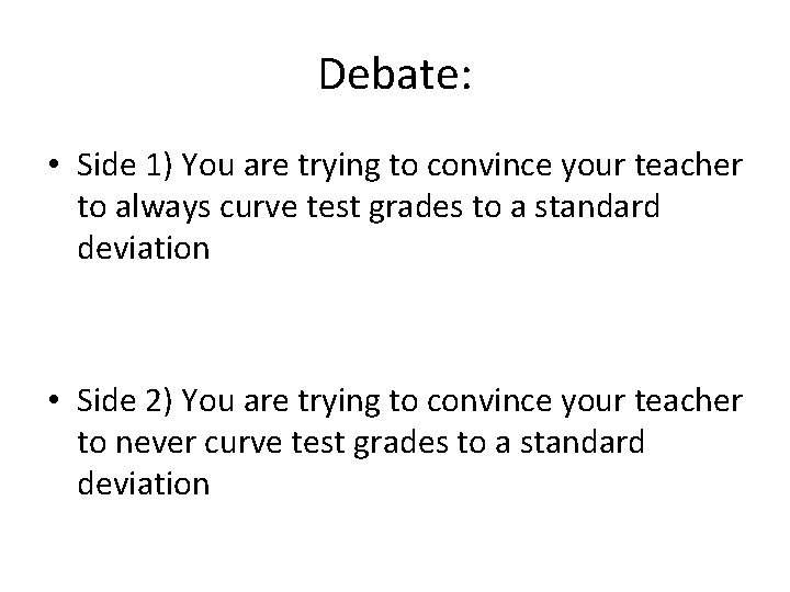 Debate: • Side 1) You are trying to convince your teacher to always curve