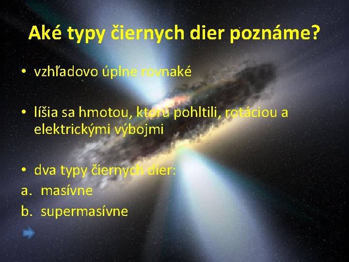 Aké typy čiernych dier poznáme? • vzhľadovo úplne rovnaké • líšia sa hmotou, ktorú