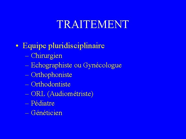TRAITEMENT • Equipe pluridisciplinaire – Chirurgien – Echographiste ou Gynécologue – Orthophoniste – Orthodontiste