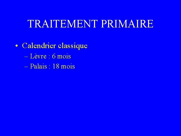 TRAITEMENT PRIMAIRE • Calendrier classique – Lèvre : 6 mois – Palais : 18