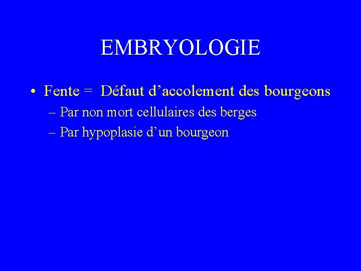 EMBRYOLOGIE • Fente = Défaut d’accolement des bourgeons – Par non mort cellulaires des