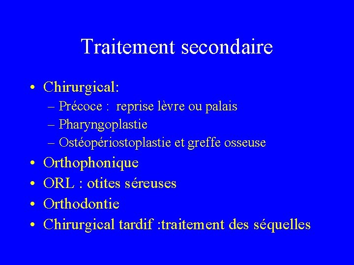 Traitement secondaire • Chirurgical: – Précoce : reprise lèvre ou palais – Pharyngoplastie –