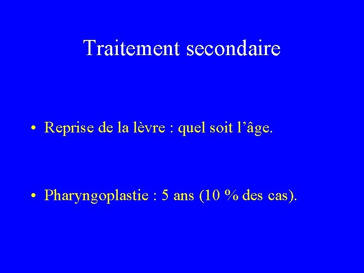 Traitement secondaire • Reprise de la lèvre : quel soit l’âge. • Pharyngoplastie :