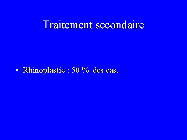Traitement secondaire • Rhinoplastie : 50 % des cas. 