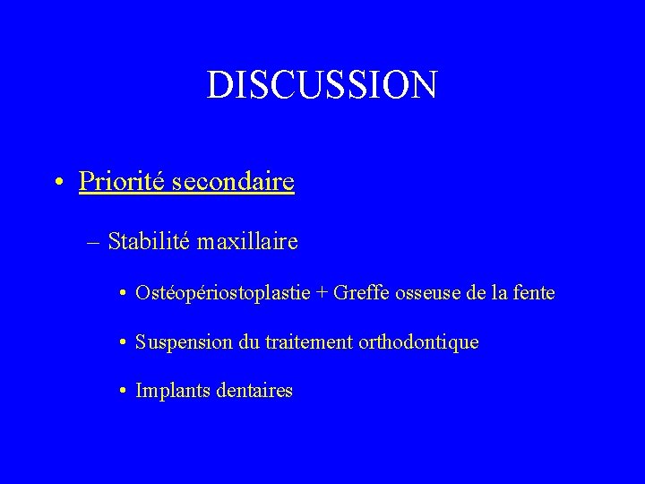 DISCUSSION • Priorité secondaire – Stabilité maxillaire • Ostéopériostoplastie + Greffe osseuse de la