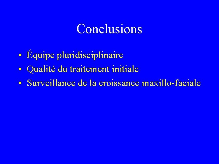 Conclusions • Équipe pluridisciplinaire • Qualité du traitement initiale • Surveillance de la croissance