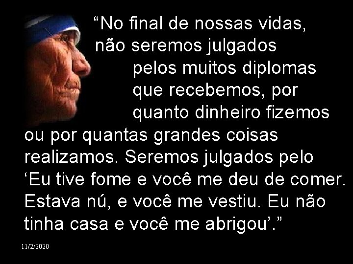  “No final de nossas vidas, não seremos julgados pelos muitos diplomas que recebemos,