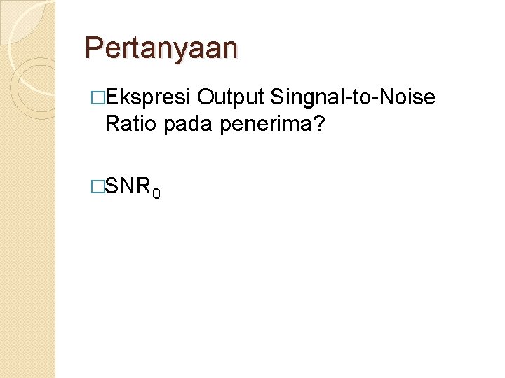 Pertanyaan �Ekspresi Output Singnal-to-Noise Ratio pada penerima? �SNR 0 