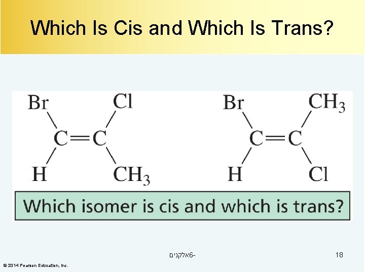 Which Is Cis and Which Is Trans? אלקנים 6© 2014 Pearson Education, Inc. 18