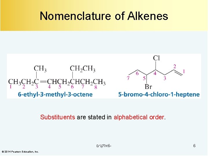 Nomenclature of Alkenes Substituents are stated in alphabetical order. אלקנים 6© 2014 Pearson Education,