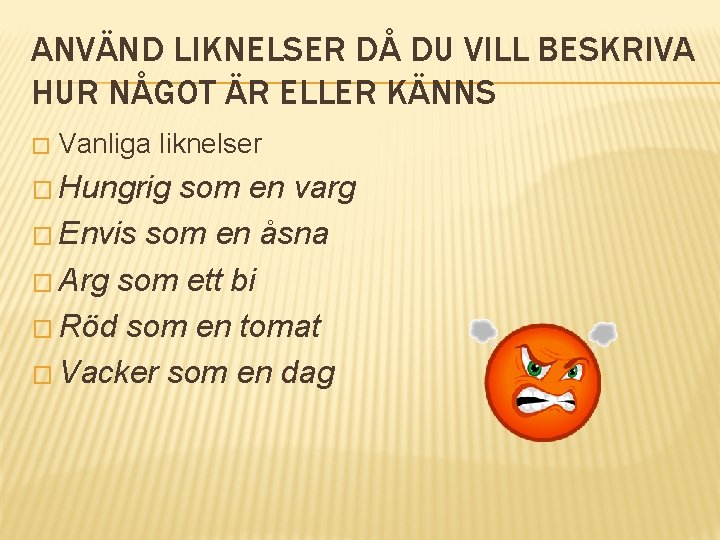 ANVÄND LIKNELSER DÅ DU VILL BESKRIVA HUR NÅGOT ÄR ELLER KÄNNS � Vanliga liknelser
