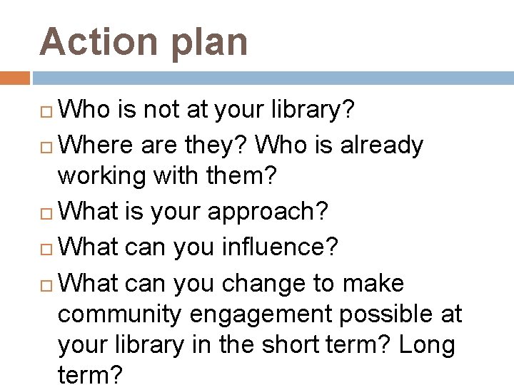 Action plan Who is not at your library? Where are they? Who is already