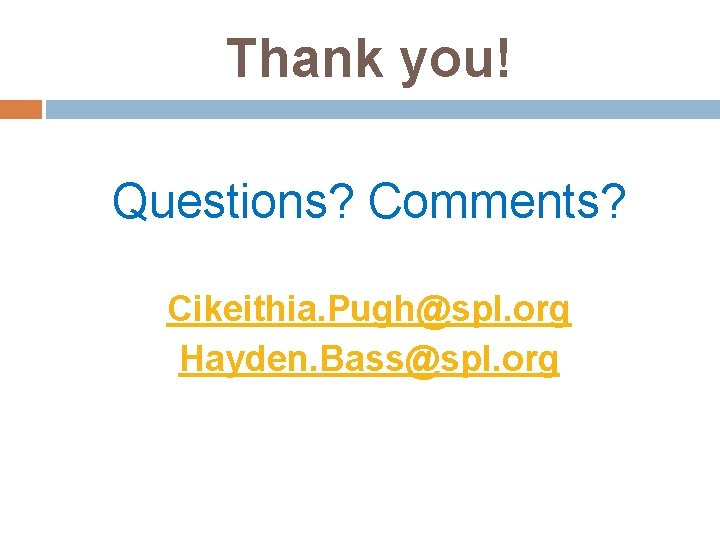 Thank you! Questions? Comments? Cikeithia. Pugh@spl. org Hayden. Bass@spl. org 