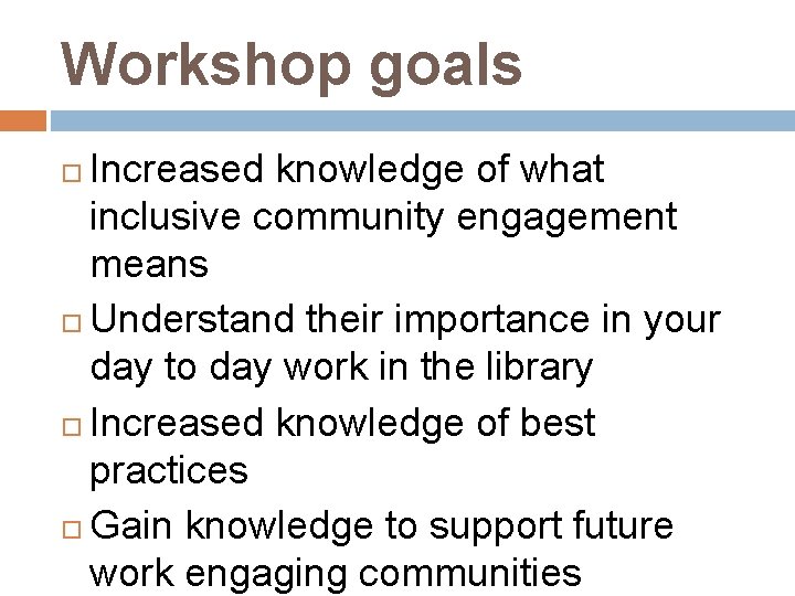 Workshop goals Increased knowledge of what inclusive community engagement means Understand their importance in