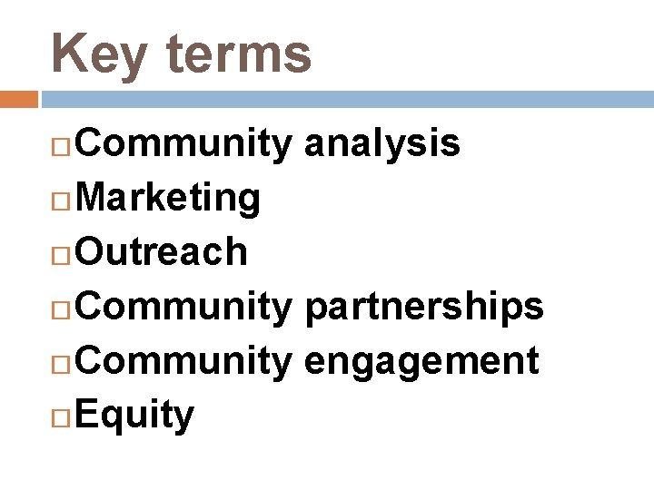 Key terms Community analysis Marketing Outreach Community partnerships Community engagement Equity 