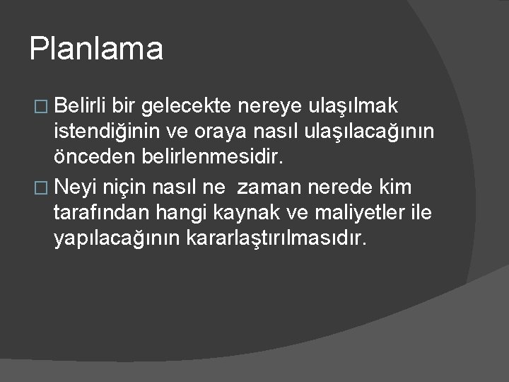 Planlama � Belirli bir gelecekte nereye ulaşılmak istendiğinin ve oraya nasıl ulaşılacağının önceden belirlenmesidir.