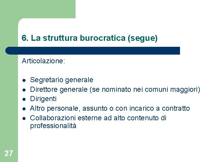 6. La struttura burocratica (segue) Articolazione: l l l 27 Segretario generale Direttore generale