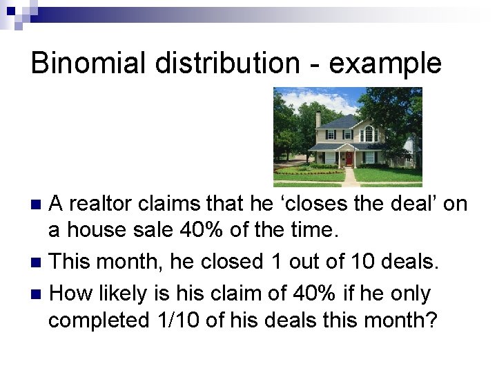 Binomial distribution - example A realtor claims that he ‘closes the deal’ on a Binomial distribution - example A realtor claims that he ‘closes the deal’ on a