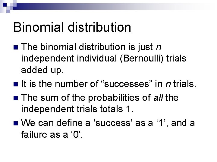 Binomial distribution The binomial distribution is just n independent individual (Bernoulli) trials added up. Binomial distribution The binomial distribution is just n independent individual (Bernoulli) trials added up.