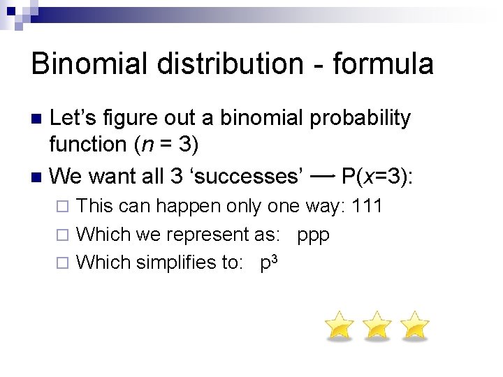 Binomial distribution - formula Let’s figure out a binomial probability function (n = 3) Binomial distribution - formula Let’s figure out a binomial probability function (n = 3)