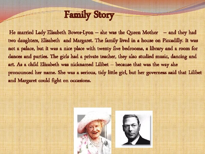  Family Story He married Lady Elisabeth Bowes-Lyon – she was the Queen Mother