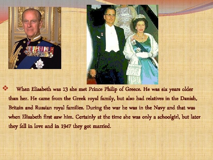 v When Elisabeth was 13 she met Prince Philip of Greece. He was six