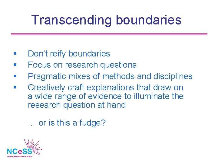 Transcending boundaries Don’t reify boundaries Focus on research questions Pragmatic mixes of methods and